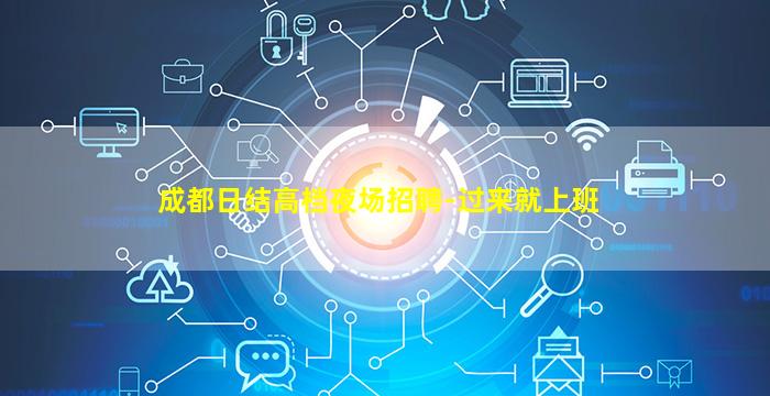 成都日结高档夜场招聘-过来就上班